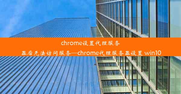 chrome设置代理服务器后无法访问服务—chrome代理服务器设置 win10