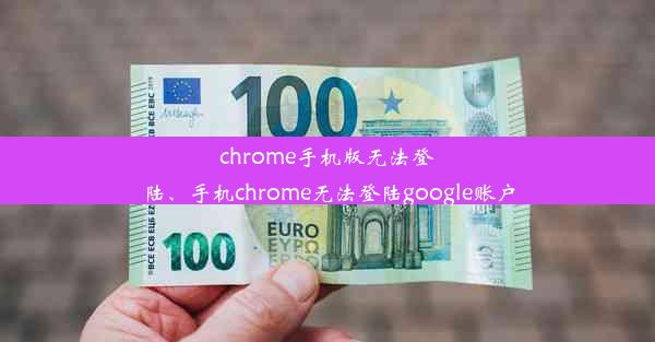 chrome手机版无法登陆、手机chrome无法登陆google账户