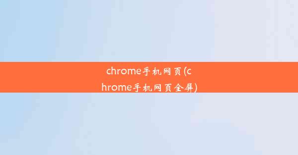 chrome手机网页(chrome手机网页全屏)