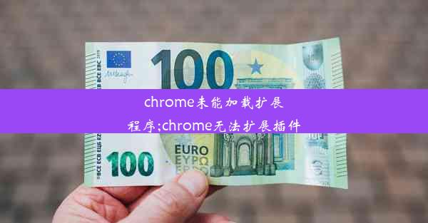 chrome未能加载扩展程序;chrome无法扩展插件