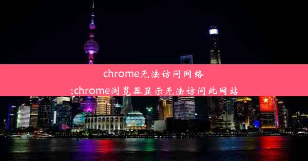 chrome无法访问网络;chrome浏览器显示无法访问此网站