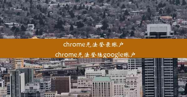 chrome无法登录账户_chrome无法登陆google账户