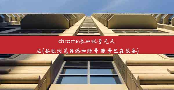 chrome添加账号无反应(谷歌浏览器添加账号 账号已在设备)