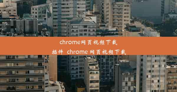 chrome网页视频下载插件_chrome 网页视频下载