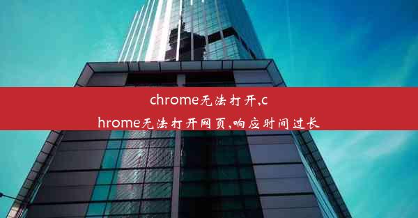 chrome无法打开,chrome无法打开网页,响应时间过长