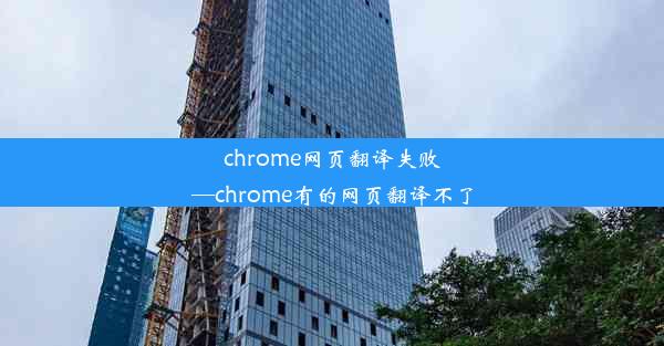 chrome网页翻译失败—chrome有的网页翻译不了