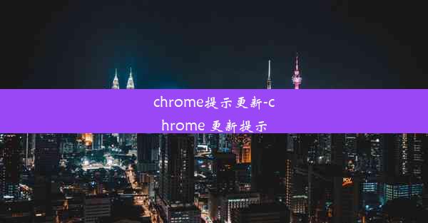 chrome提示更新-chrome 更新提示