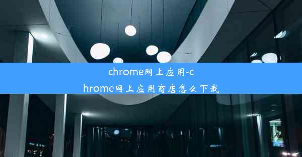 chrome网上应用-chrome网上应用商店怎么下载