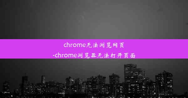 chrome无法浏览网页-chrome浏览器无法打开页面