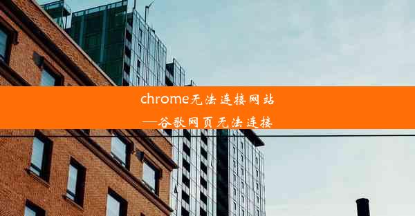 chrome无法连接网站—谷歌网页无法连接