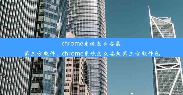 chrome系统怎么安装第三方软件、chrome系统怎么安装第三方软件包