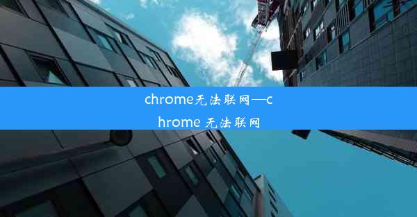 chrome无法联网—chrome 无法联网