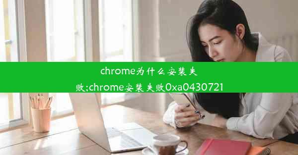 chrome为什么安装失败;chrome安装失败0xa0430721