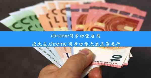 chrome同步功能启用没反应,chrome 同步功能无法正常运行