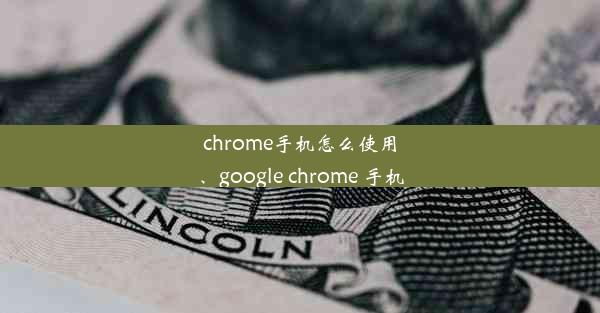 chrome手机怎么使用、google chrome 手机