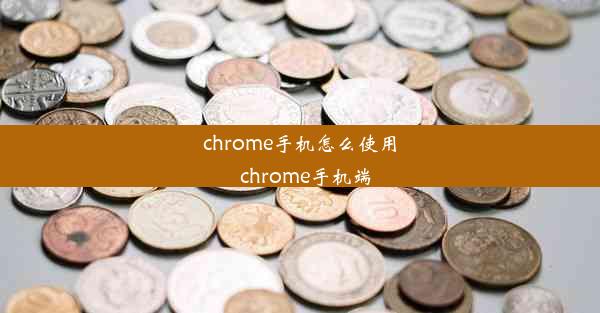 chrome手机怎么使用_chrome手机端