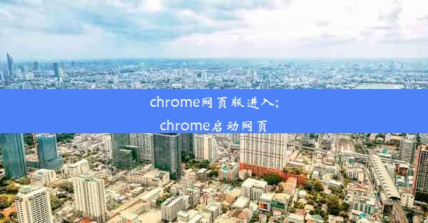 chrome网页版进入;chrome启动网页