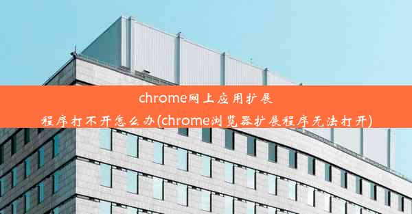 chrome网上应用扩展程序打不开怎么办(chrome浏览器扩展程序无法打开)