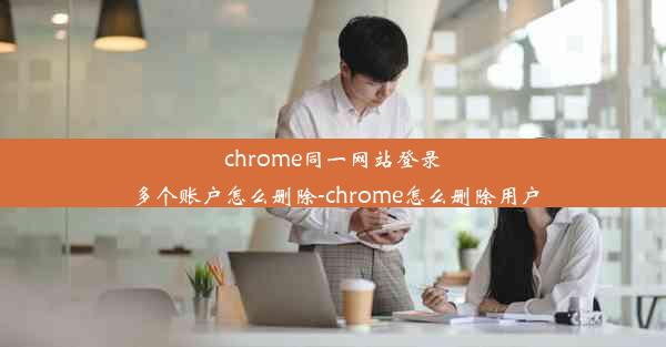 chrome同一网站登录多个账户怎么删除-chrome怎么删除用户