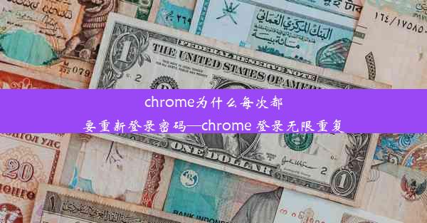 chrome为什么每次都要重新登录密码—chrome 登录无限重复