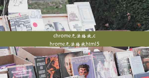 chrome无法播放,chrome无法播放html5