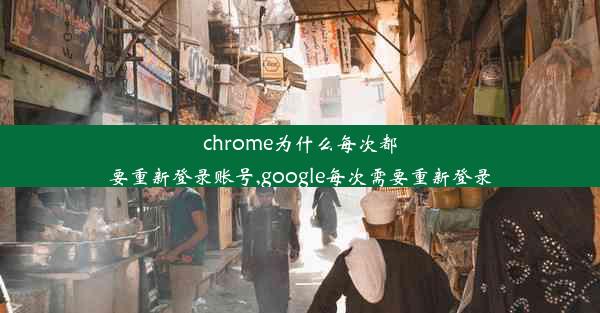 chrome为什么每次都要重新登录账号,google每次需要重新登录