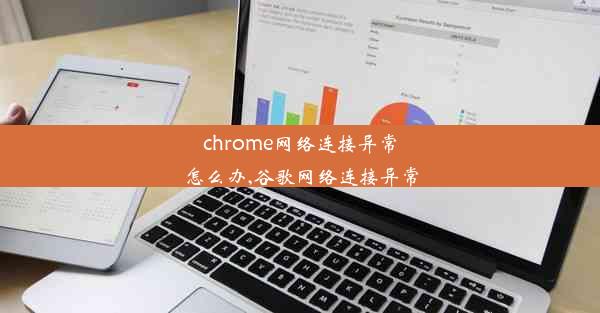 chrome网络连接异常怎么办,谷歌网络连接异常