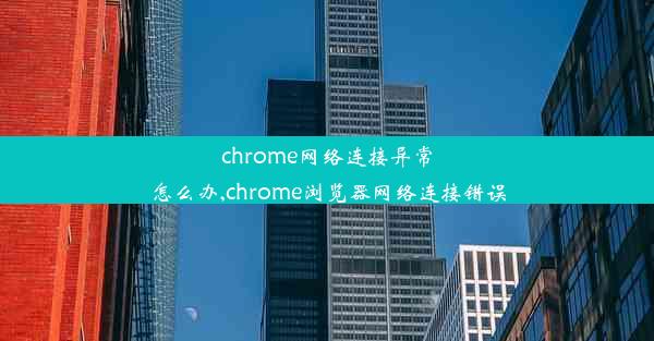 chrome网络连接异常怎么办,chrome浏览器网络连接错误