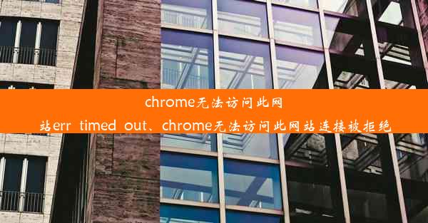 chrome无法访问此网站err_timed_out、chrome无法访问此网站连接被拒绝