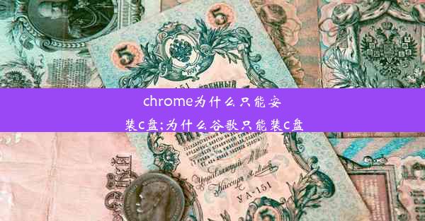 chrome为什么只能安装c盘;为什么谷歌只能装c盘