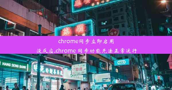 chrome同步立即启用没反应,chrome 同步功能无法正常运行