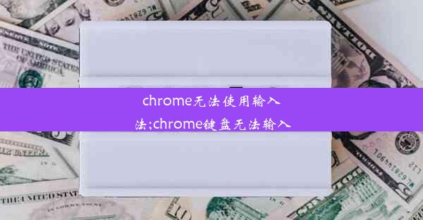 chrome无法使用输入法;chrome键盘无法输入