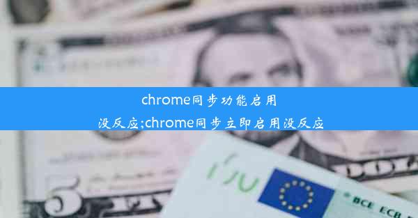 chrome同步功能启用没反应;chrome同步立即启用没反应