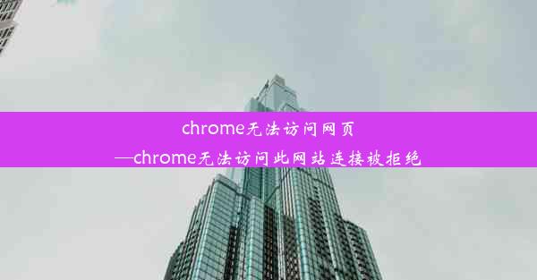 chrome无法访问网页—chrome无法访问此网站连接被拒绝