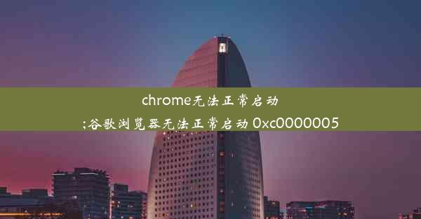 chrome无法正常启动;谷歌浏览器无法正常启动 0xc0000005