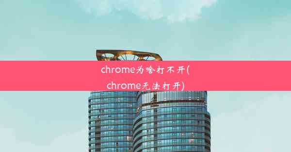 chrome为啥打不开(chrome无法打开)