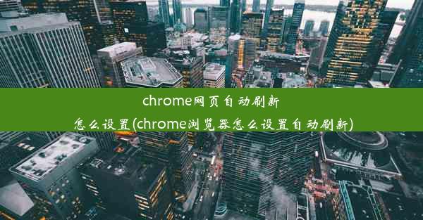 chrome网页自动刷新怎么设置(chrome浏览器怎么设置自动刷新)