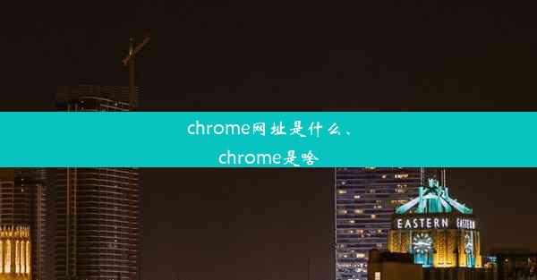 chrome网址是什么、chrome是啥