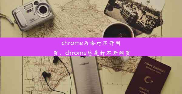 chrome为啥打不开网页、chrome总是打不开网页