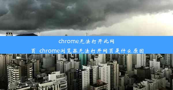 chrome无法打开此网页_chrome浏览器无法打开网页是什么原因