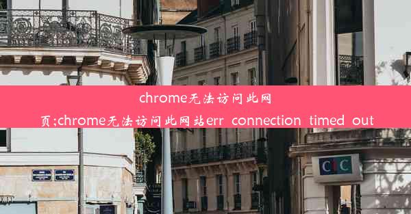 chrome无法访问此网页;chrome无法访问此网站err_connection_timed_out