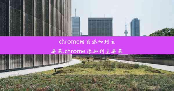 chrome网页添加到主屏幕,chrome 添加到主屏幕