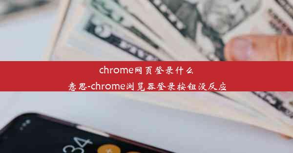 chrome网页登录什么意思-chrome浏览器登录按钮没反应