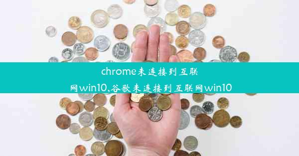 chrome未连接到互联网win10,谷歌未连接到互联网win10