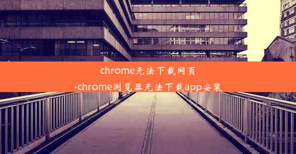 chrome无法下载网页-chrome浏览器无法下载app安装