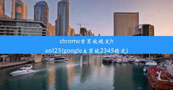 chrome首页被锁定hao123(google主页被2345锁定)