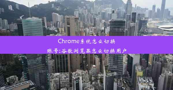 Chrome系统怎么切换账号;谷歌浏览器怎么切换用户