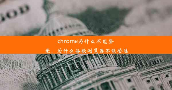 chrome为什么不能登录、为什么谷歌浏览器不能登陆