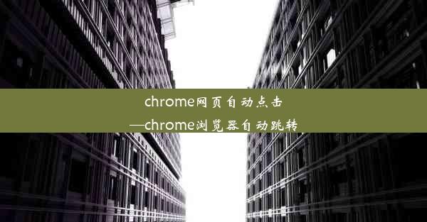 chrome网页自动点击—chrome浏览器自动跳转