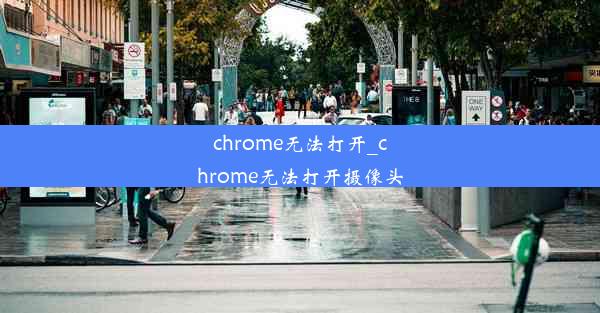 chrome无法打开_chrome无法打开摄像头